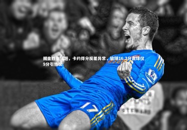 c7娱乐官网-掘金胜负谜题，卡约得分反差异常，输球16.2分赢球仅9分引热议
