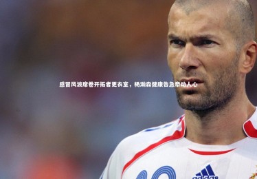 c7c7.app|感冒风波席卷开拓者更衣室，杨瀚森健康告急牵动人心