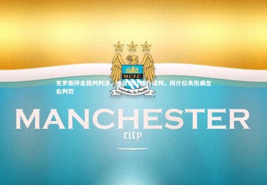 【c7c7.app】克罗斯抨击裁判判决，迪亚斯红牌乃误判，阿什拉夫伤病左右判罚