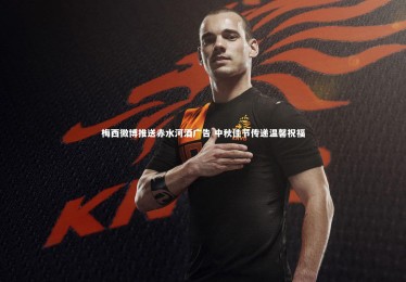 【c7娱乐官方网站】梅西微博推送赤水河酒广告 中秋佳节传递温馨祝福