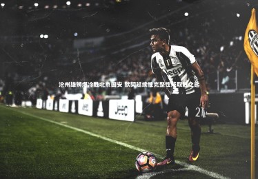 【c7娱乐官网】沧州雄狮爆冷胜北京国安 默契延续性完整性成取胜之匙