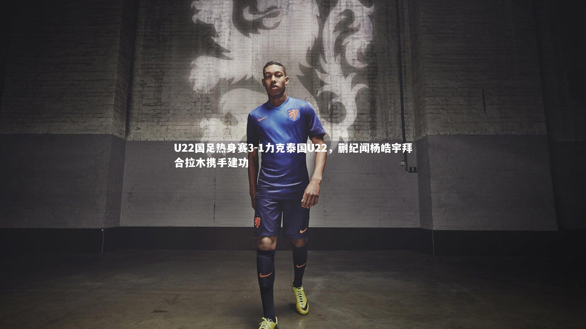 U22国足热身赛3-1力克泰国U22，蒯纪闻杨皓宇拜合拉木携手建功