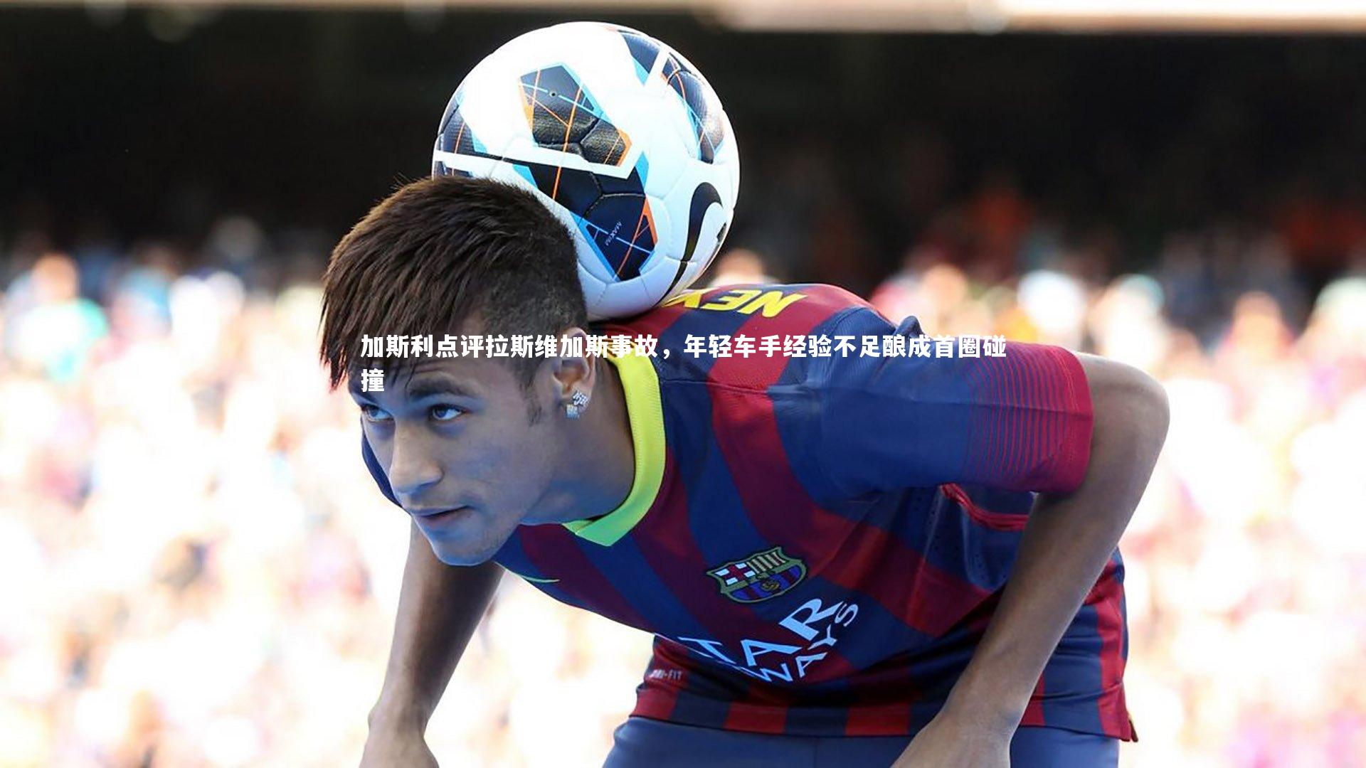 加斯利点评拉斯维加斯事故，年轻车手经验不足酿成首圈碰撞