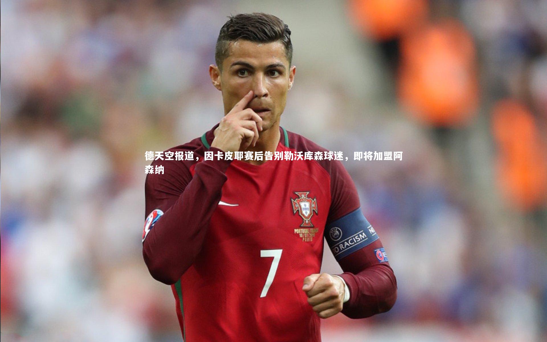 德天空报道，因卡皮耶赛后告别勒沃库森球迷，即将加盟阿森纳